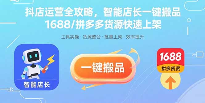 抖店运营全攻略，智能店长一键搬品，1688/拼多多货源快速上架-樵渔匹