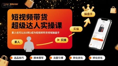 短视频带货超级达人实操课，素人也可以从0到1成为短视频带货领域操盘手-樵渔匹