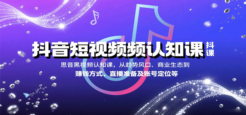 抖音短视频认知课，从趋势风口、商业生态到赚钱方式、直播准备及账号定位等-樵渔匹