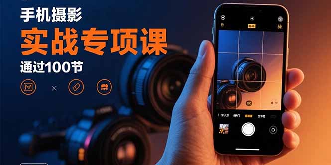 手机摄影实战专项课:通过100节实操课程实现从入门到精通的技能进阶-樵渔匹