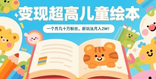 变现超高儿童绘本,一个月几十万粉丝,新玩法月入2W-樵渔匹