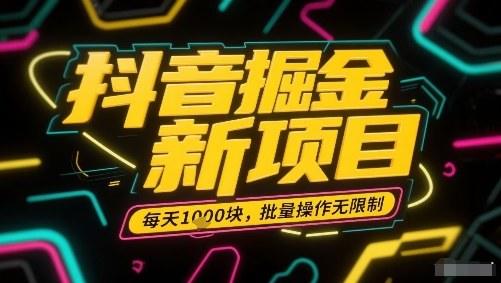 抖音掘金新项目,每天收益多张,批量操作无限制非常简单-樵渔匹