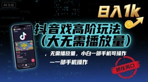 抖音游戏高阶玩法(大佬私藏)，无需播放量，小白一部手机可操作，日入1k，抓住风口轻松变现【揭秘】-樵渔匹