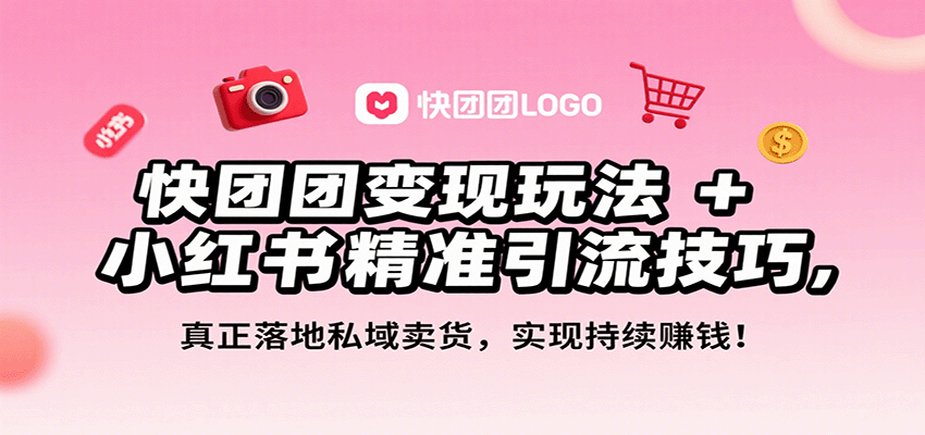 快团团变现玩法+小红书精准引流技巧，真正落地私域卖货，一年从0做到月入3万+-樵渔匹