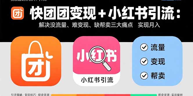 快团团变现+小红书引流:解决没流量、难变现、缺帮卖三大痛点 实现月入3w+-樵渔匹