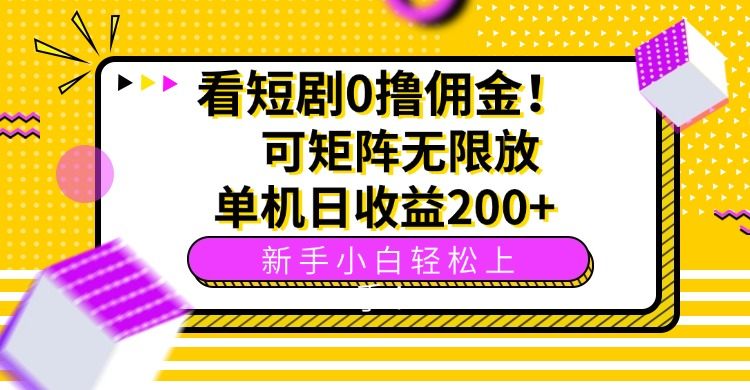 看短剧0撸佣金，可矩阵无限放大，单机日收益200+，新手小白轻松上手！-樵渔匹