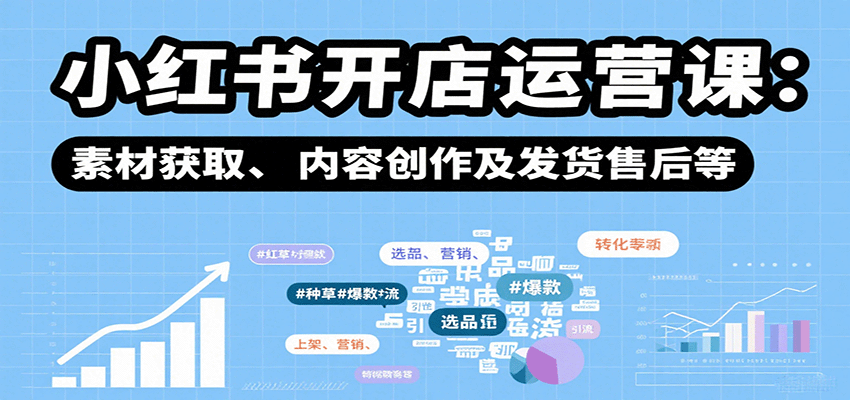 小红书开店运营课：选品、上架、营销、素材获取、内容创作及发货售后等-樵渔匹