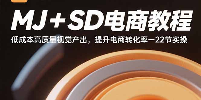 MJ+SD电商教程：低成本高质量视觉产出，提升电商转化率-22节实操-樵渔匹