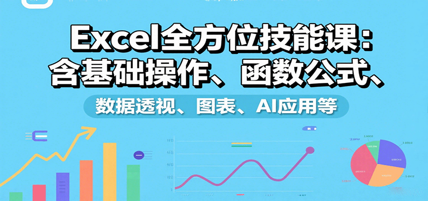 Excel全方位技能课:含基础操作、函数公式、数据透视、图表、AI应用等-樵渔匹