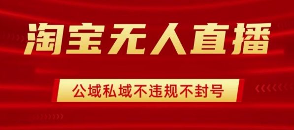 淘宝无人直播带货最新技术,不封号,不违规 操作简单,开播爆单,日入1k+【揭秘】-樵渔匹