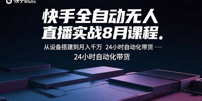 快手全自动无人直播实战8月课程：从设备搭建到月入千万 24小时自动化带货-樵渔匹