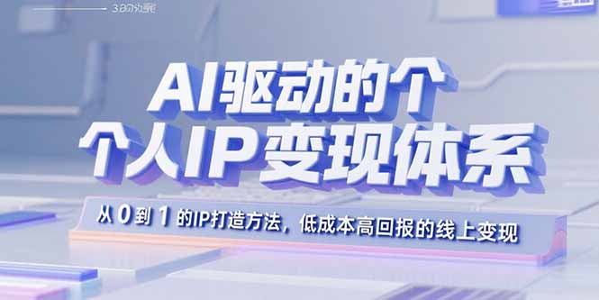 AI驱动的个人IP变现体系:从0到1的IP打造方法,低成本高回报的线上变现-樵渔匹