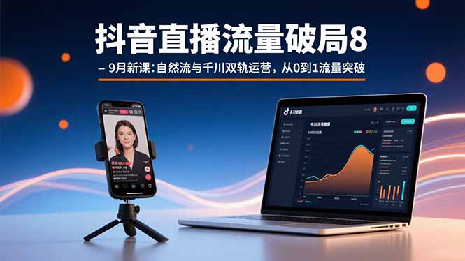 抖音直播流量破局8-9月新课:自然流与千川双轨运营,从0到1流量突破-樵渔匹