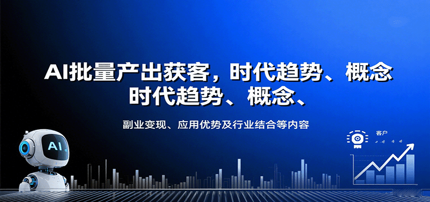 AI批量产出获客,时代趋势、概念、副业变现、应用优势及行业结合等内容-樵渔匹