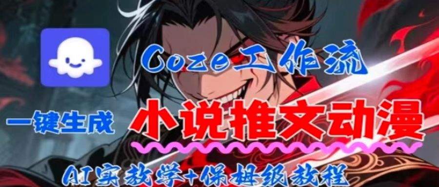 用Coze扣子工作流一键生成小说推文动漫短视频,全流程保姆级教学-樵渔匹