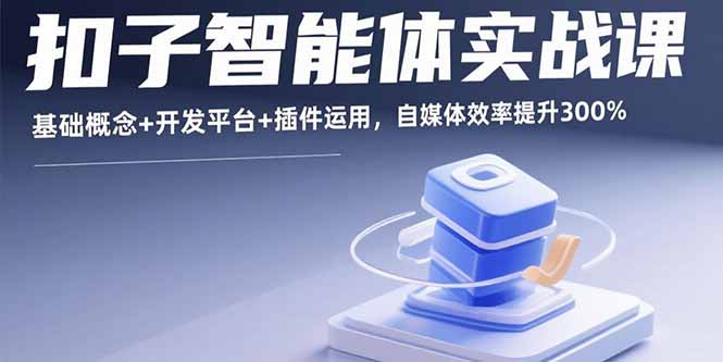 扣子智能体实战课,基础概念+开发平台+插件运用,自媒体效率提升300%-樵渔匹