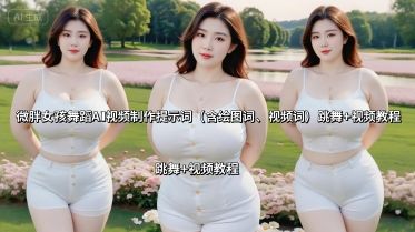 微胖女孩舞蹈AI视频制作提示词(含绘图词、视频词) 跳舞+视频教程-樵渔匹