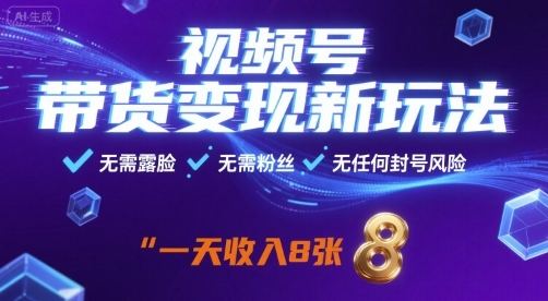 视频号带货变现新玩法，无需露脸，无需粉丝，无任何封号风险，一天收益8张【揭秘】-樵渔匹