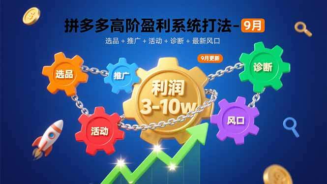 拼多多高阶盈利系统打法-9月:选品+推广+活动+诊断+最新风口,月利润3-10w-樵渔匹