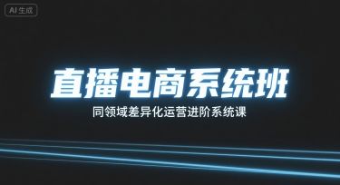 直播电商系统班,同领域差异化运营进阶系统课-樵渔匹
