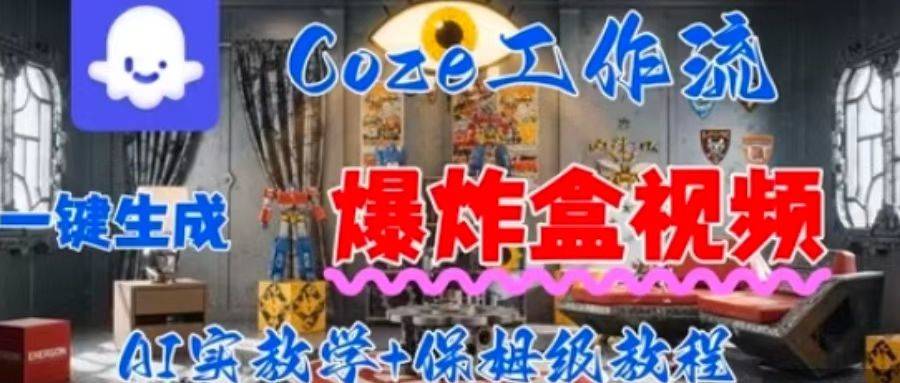 Coez扣子工作一键生成爆炸盒短视频,全流程保姆级教程-樵渔匹