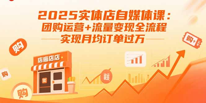 2025实体店自媒体课：团购运营+流量变现全流程，实现月均订单过万-樵渔匹
