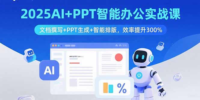 2025AI+PPT智能办公实战课:文档撰写+PPT生成+智能排版,效率提升300%-樵渔匹