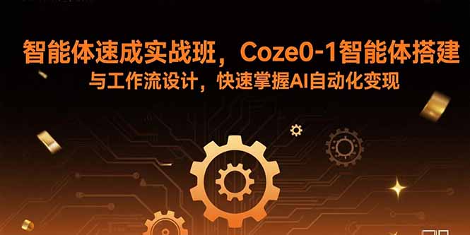 智能体速成实战班,Coze0-1智能体搭建与工作流设计,快速掌握AI自动化变现-樵渔匹