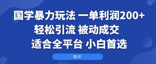 国学暴力玩法：一单利润2张+轻松引流 被动成交  适合全平台   小白首选-樵渔匹
