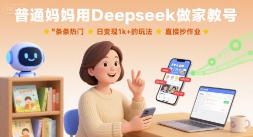 普通妈妈用Deepseek做家教号，条条热门，日变现1k+的玩法，直接抄作业-樵渔匹