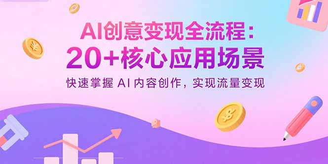 AI创意变现全流程:20+核心应用场景,快速掌握AI内容创作,实现流量变现-樵渔匹
