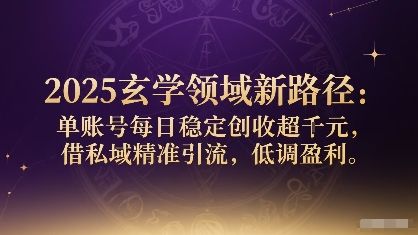 2025玄学领域新路径：单账号每日稳定创收1k+，借私域精准引流，低调盈利-樵渔匹