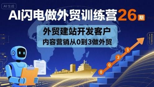 AI闪电做外贸训练营26期，外贸建站开发客户内容营销从0到3做外贸-樵渔匹