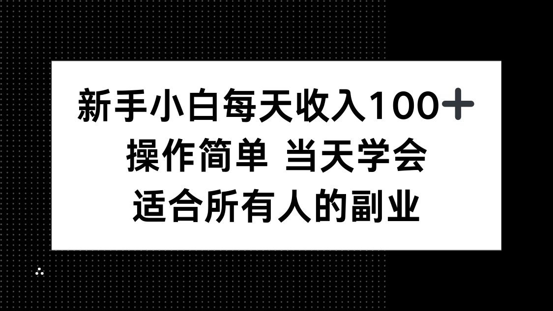 新手小白每天收入100+，操作简单 当天学会 ，适合所有人的副业-樵渔匹
