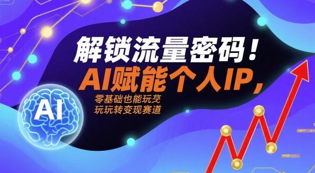 解锁流量密码！AI赋能个人IP，零基础也能玩转变现赛道-樵渔匹