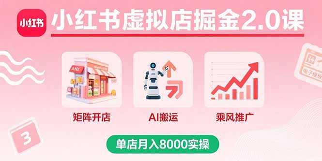 小红书虚拟店掘金2.0课，矩阵开店+AI搬运+乘风推广，单店月入8000实操-樵渔匹