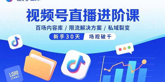 视频号直播进阶课，百场内容库/限流解决方案/私域裂变，新手30天场观破千-樵渔匹