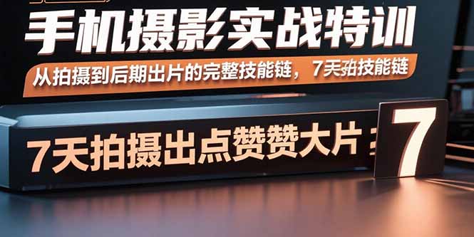 手机摄影实战特训，从拍摄到后期出片的完整技能链，7天拍出点赞大片-樵渔匹