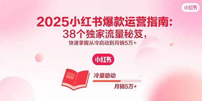 2025小红书爆款运营指南:38个独家流量秘笈,快速掌握从冷启动到月销5万+-樵渔匹