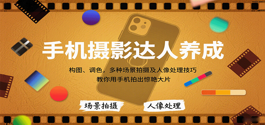 手机摄影达人养成，构图、调色，多种场景拍摄及人像处理技巧，教你用手机拍出惊艳大片-樵渔匹