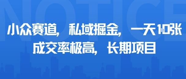 小众赛道，私域掘金，一天多张，成交率极高，长期项目-樵渔匹