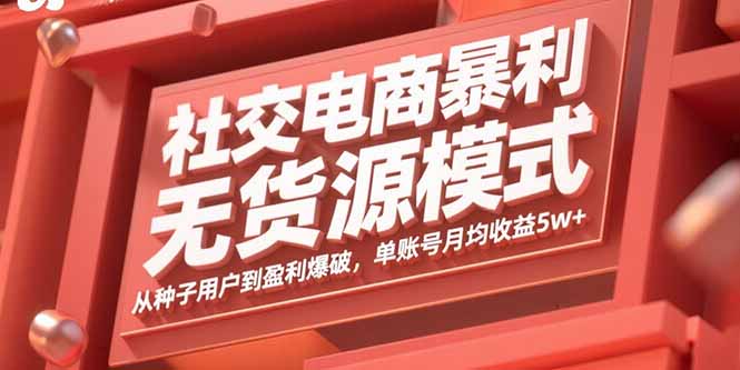 社交电商暴利无货源模式：从种子用户到盈利爆破，单账号月均收益5w+-樵渔匹
