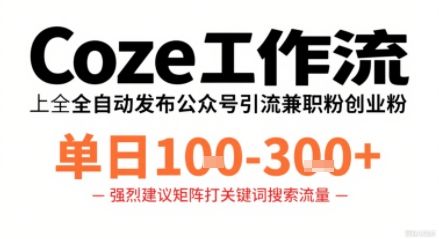 Coze工作流一键发布高质量公众号引流兼职粉代发粉，单日1-3张-樵渔匹