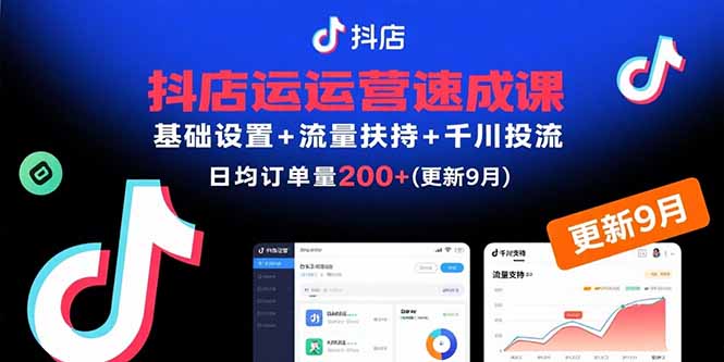 抖店运营速成课，基础设置+流量扶持+千川投流，30天日均订单200+(更新9月-樵渔匹