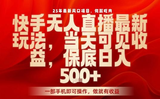 25年最新风口项目，快手无人直播，当天做当天出收益，不违规，一部手机即可操作，保底日入5张+【揭秘】-樵渔匹