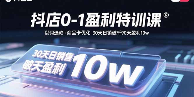 抖店0-1盈利特训课：以词选款+商品卡优化 30天日销破千90天盈利10w-樵渔匹