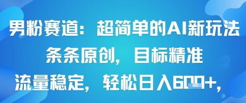 男粉赛道：超简单的AI新玩法条条原创，目标精准，流量稳定轻松日入6张+-樵渔匹