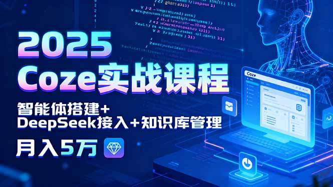 2025 Coze实战课程，智能体搭建+DeepSeek接入+知识库管理，月入5万-樵渔匹