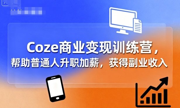 Coze商业变现训练营，帮助普通人升职加薪， 获得副业收入-樵渔匹