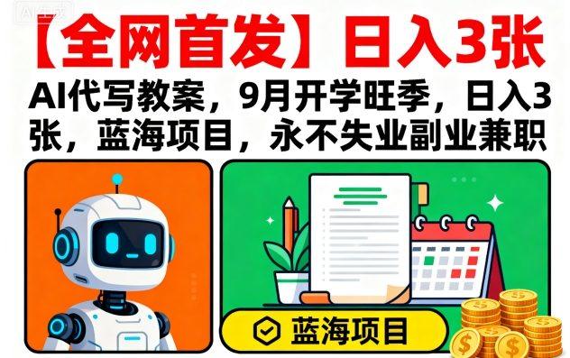 【全网首发】AI代写教案，9月开学旺季，日入3张，蓝海项目，永不失业副业兼职-樵渔匹